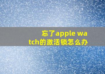 忘了apple watch的激活锁怎么办